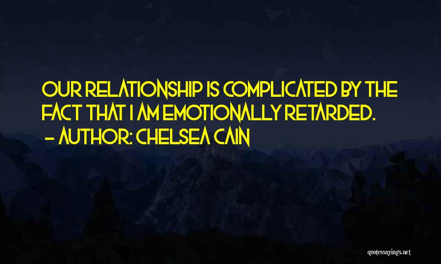 Chelsea Cain Quotes: Our Relationship Is Complicated By The Fact That I Am Emotionally Retarded.