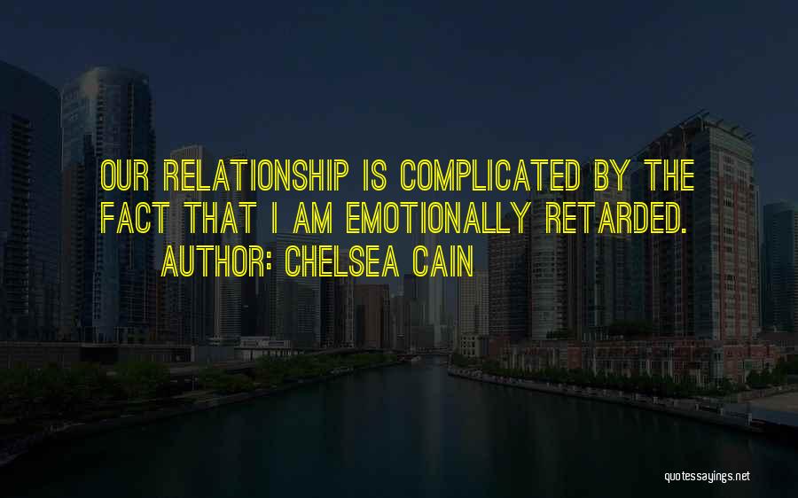 Chelsea Cain Quotes: Our Relationship Is Complicated By The Fact That I Am Emotionally Retarded.