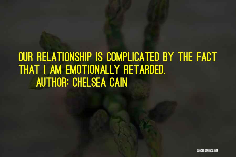 Chelsea Cain Quotes: Our Relationship Is Complicated By The Fact That I Am Emotionally Retarded.
