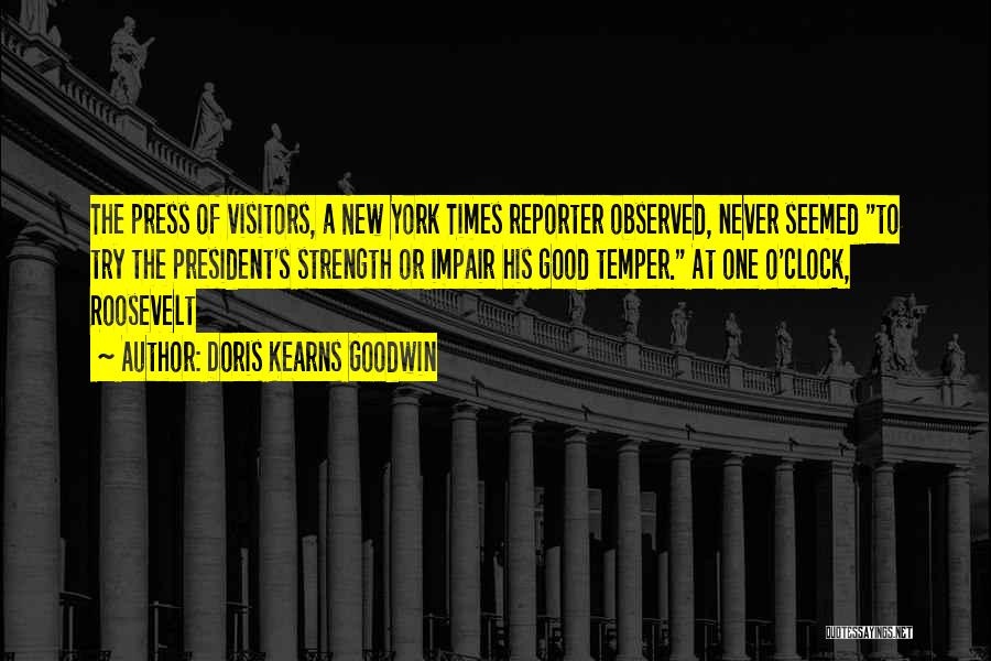 Doris Kearns Goodwin Quotes: The Press Of Visitors, A New York Times Reporter Observed, Never Seemed To Try The President's Strength Or Impair His