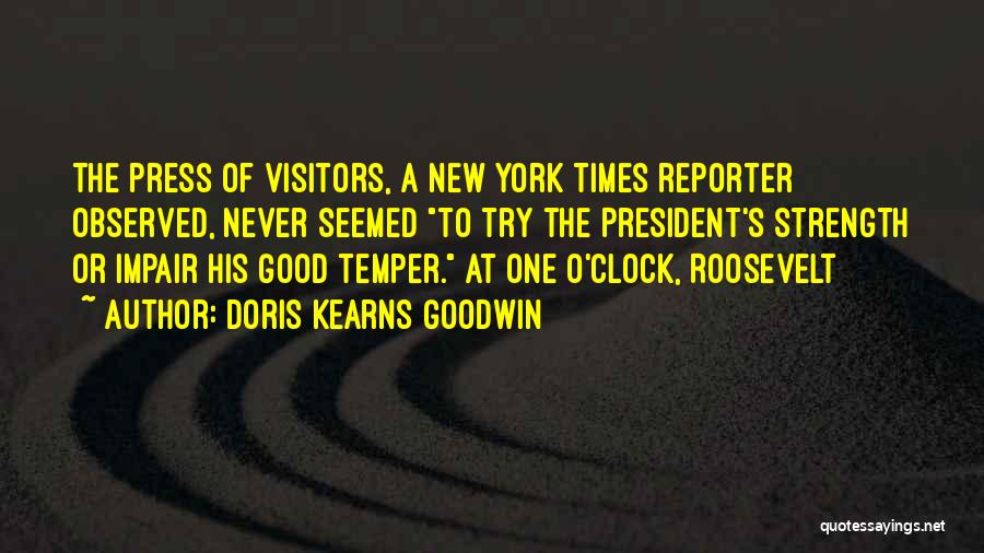 Doris Kearns Goodwin Quotes: The Press Of Visitors, A New York Times Reporter Observed, Never Seemed To Try The President's Strength Or Impair His