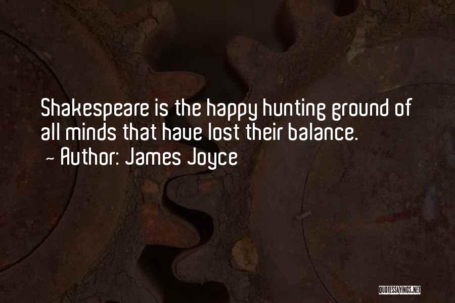 James Joyce Quotes: Shakespeare Is The Happy Hunting Ground Of All Minds That Have Lost Their Balance.