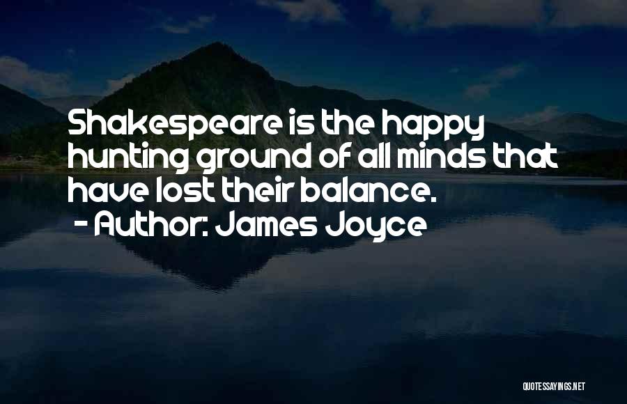 James Joyce Quotes: Shakespeare Is The Happy Hunting Ground Of All Minds That Have Lost Their Balance.