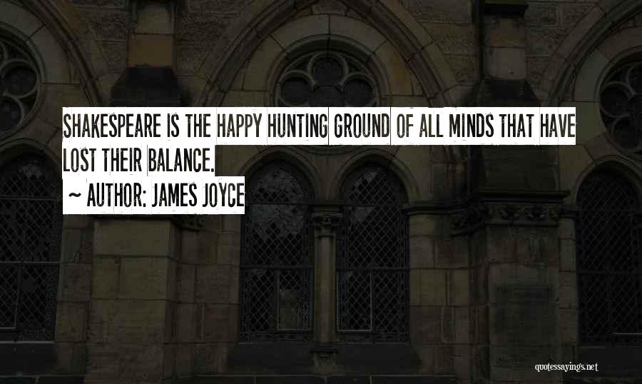 James Joyce Quotes: Shakespeare Is The Happy Hunting Ground Of All Minds That Have Lost Their Balance.