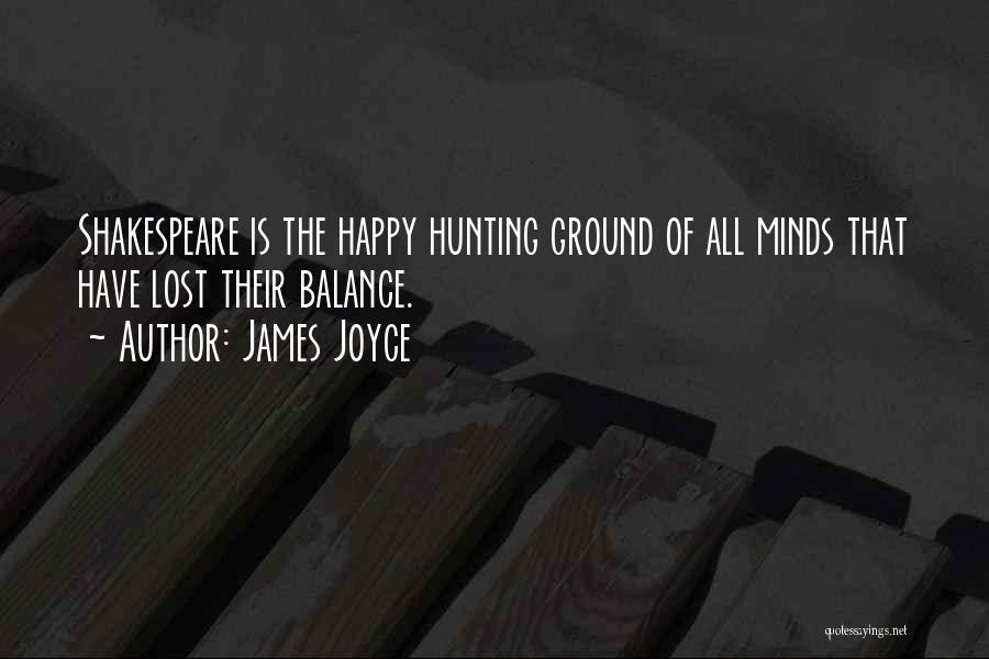 James Joyce Quotes: Shakespeare Is The Happy Hunting Ground Of All Minds That Have Lost Their Balance.