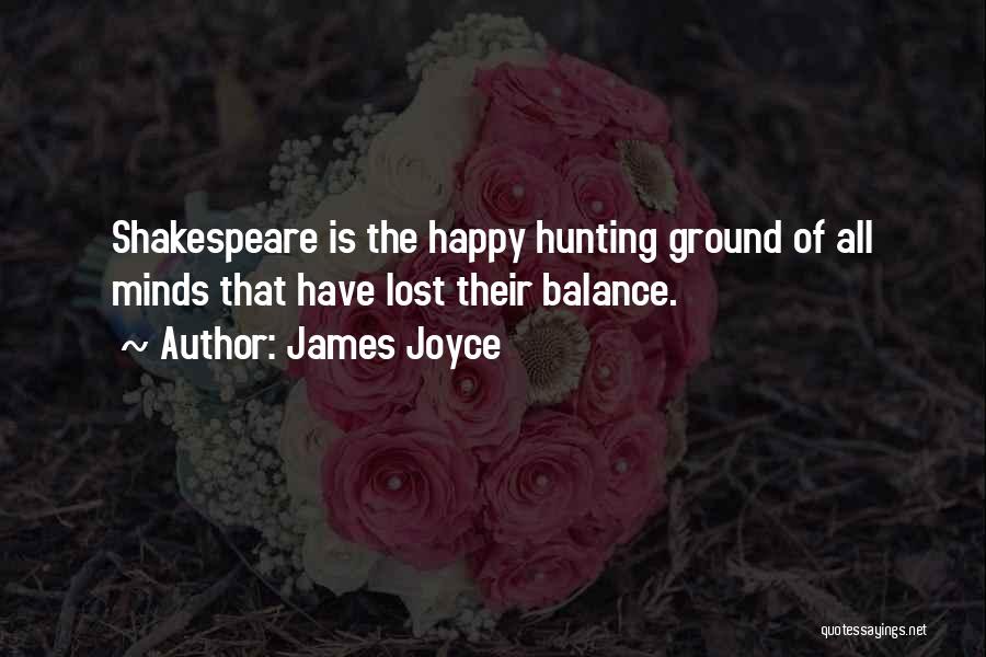 James Joyce Quotes: Shakespeare Is The Happy Hunting Ground Of All Minds That Have Lost Their Balance.