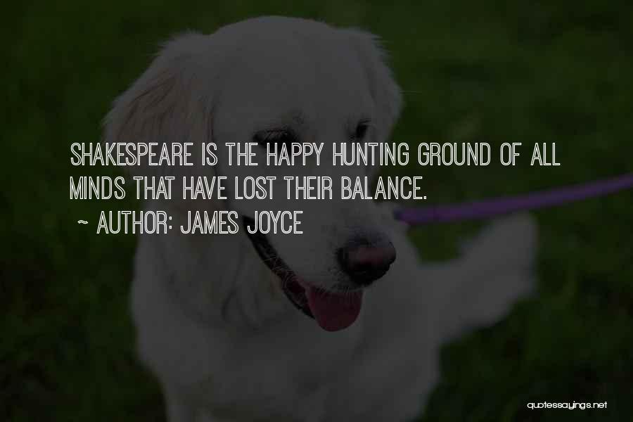 James Joyce Quotes: Shakespeare Is The Happy Hunting Ground Of All Minds That Have Lost Their Balance.