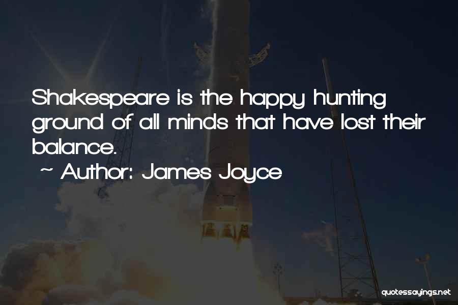 James Joyce Quotes: Shakespeare Is The Happy Hunting Ground Of All Minds That Have Lost Their Balance.