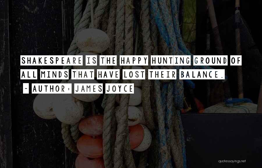 James Joyce Quotes: Shakespeare Is The Happy Hunting Ground Of All Minds That Have Lost Their Balance.