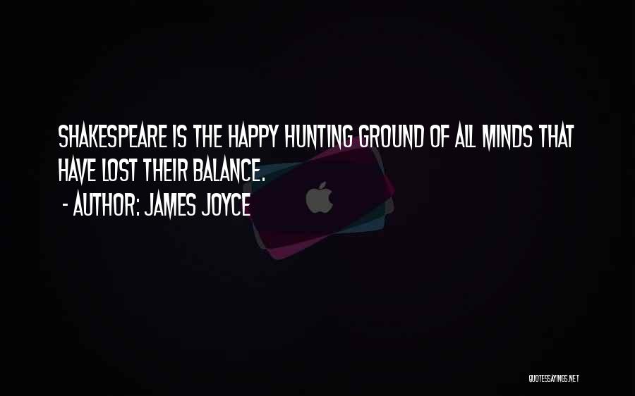 James Joyce Quotes: Shakespeare Is The Happy Hunting Ground Of All Minds That Have Lost Their Balance.