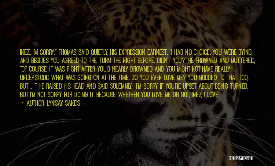 Lynsay Sands Quotes: Inez, I'm Sorry, Thomas Said Quietly, His Expression Earnest. I Had No Choice. You Were Dying, And Besides You Agreed