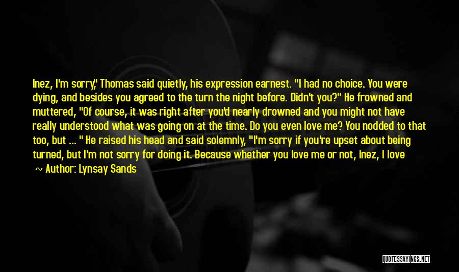 Lynsay Sands Quotes: Inez, I'm Sorry, Thomas Said Quietly, His Expression Earnest. I Had No Choice. You Were Dying, And Besides You Agreed