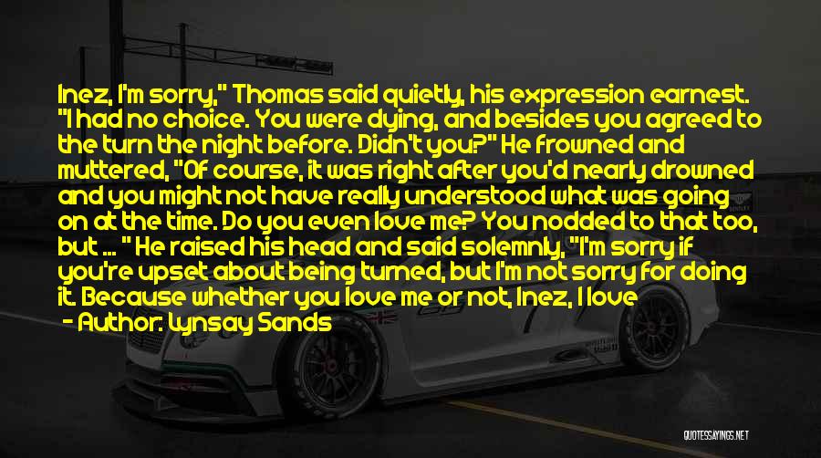 Lynsay Sands Quotes: Inez, I'm Sorry, Thomas Said Quietly, His Expression Earnest. I Had No Choice. You Were Dying, And Besides You Agreed