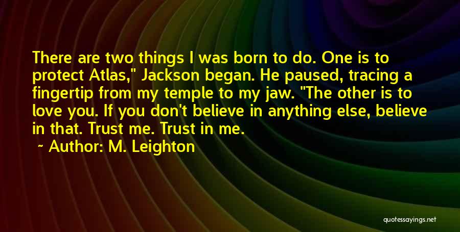 M. Leighton Quotes: There Are Two Things I Was Born To Do. One Is To Protect Atlas, Jackson Began. He Paused, Tracing A