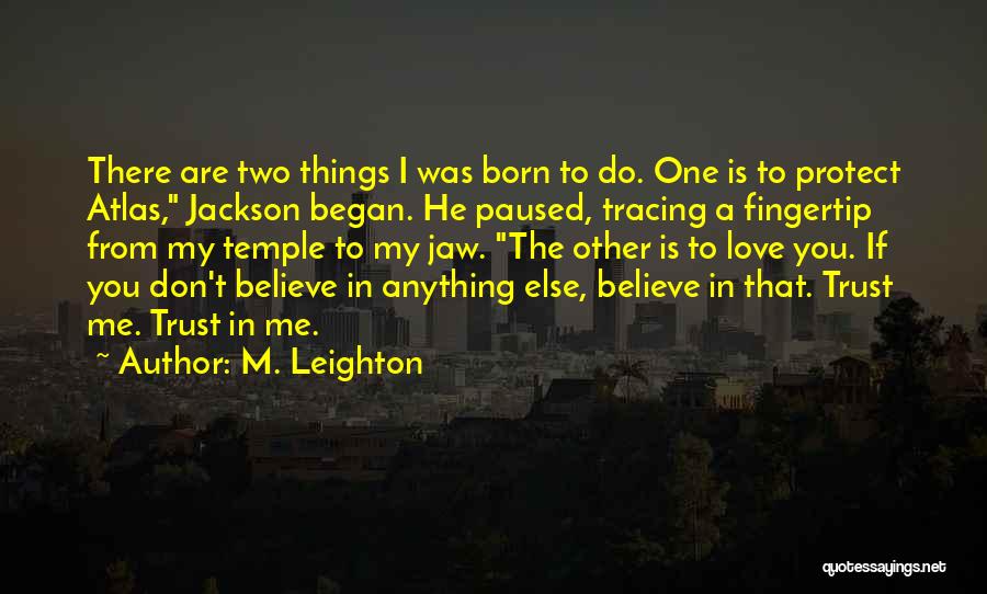 M. Leighton Quotes: There Are Two Things I Was Born To Do. One Is To Protect Atlas, Jackson Began. He Paused, Tracing A