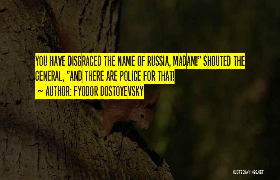 Fyodor Dostoyevsky Quotes: You Have Disgraced The Name Of Russia, Madam! Shouted The General, And There Are Police For That!