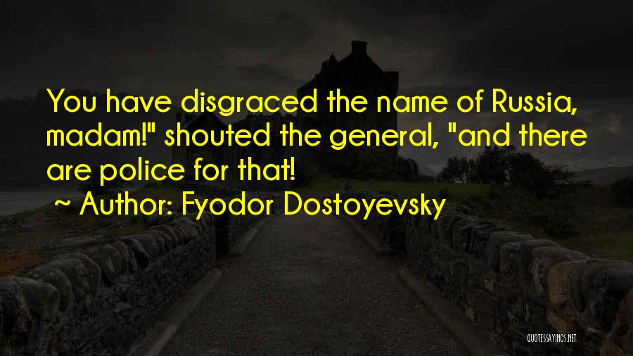 Fyodor Dostoyevsky Quotes: You Have Disgraced The Name Of Russia, Madam! Shouted The General, And There Are Police For That!