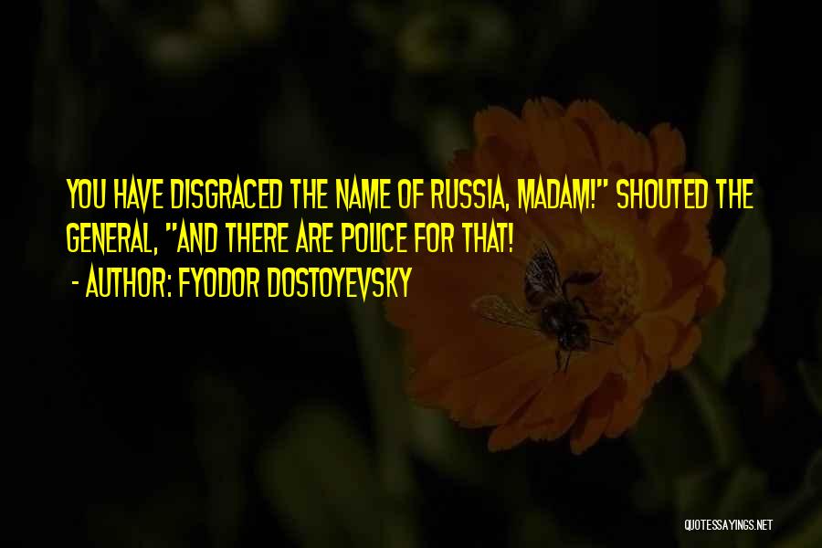 Fyodor Dostoyevsky Quotes: You Have Disgraced The Name Of Russia, Madam! Shouted The General, And There Are Police For That!