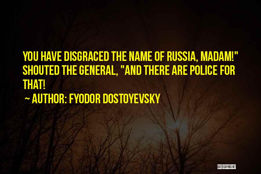 Fyodor Dostoyevsky Quotes: You Have Disgraced The Name Of Russia, Madam! Shouted The General, And There Are Police For That!