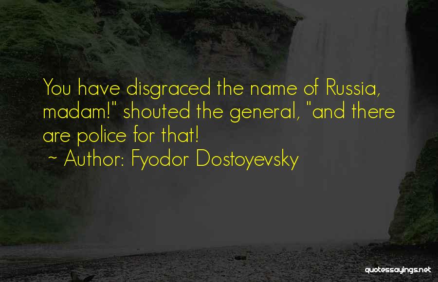 Fyodor Dostoyevsky Quotes: You Have Disgraced The Name Of Russia, Madam! Shouted The General, And There Are Police For That!