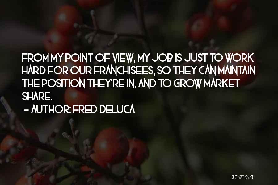 Fred DeLuca Quotes: From My Point Of View, My Job Is Just To Work Hard For Our Franchisees, So They Can Maintain The