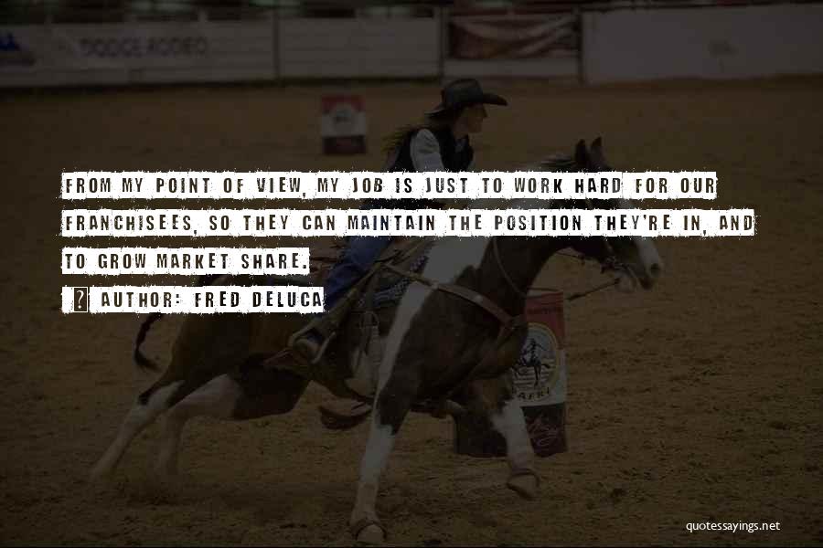 Fred DeLuca Quotes: From My Point Of View, My Job Is Just To Work Hard For Our Franchisees, So They Can Maintain The