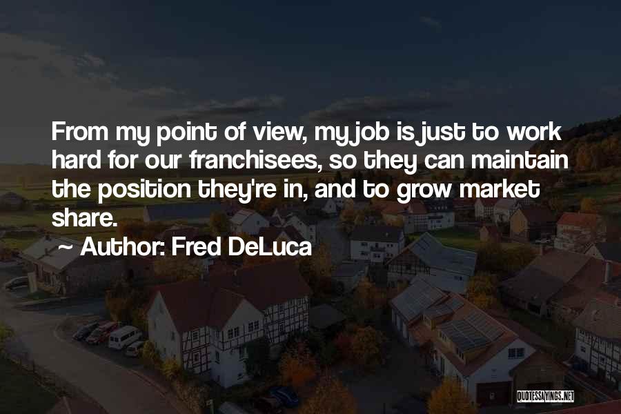 Fred DeLuca Quotes: From My Point Of View, My Job Is Just To Work Hard For Our Franchisees, So They Can Maintain The