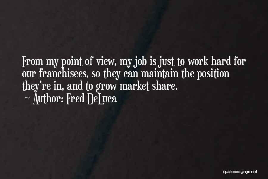 Fred DeLuca Quotes: From My Point Of View, My Job Is Just To Work Hard For Our Franchisees, So They Can Maintain The