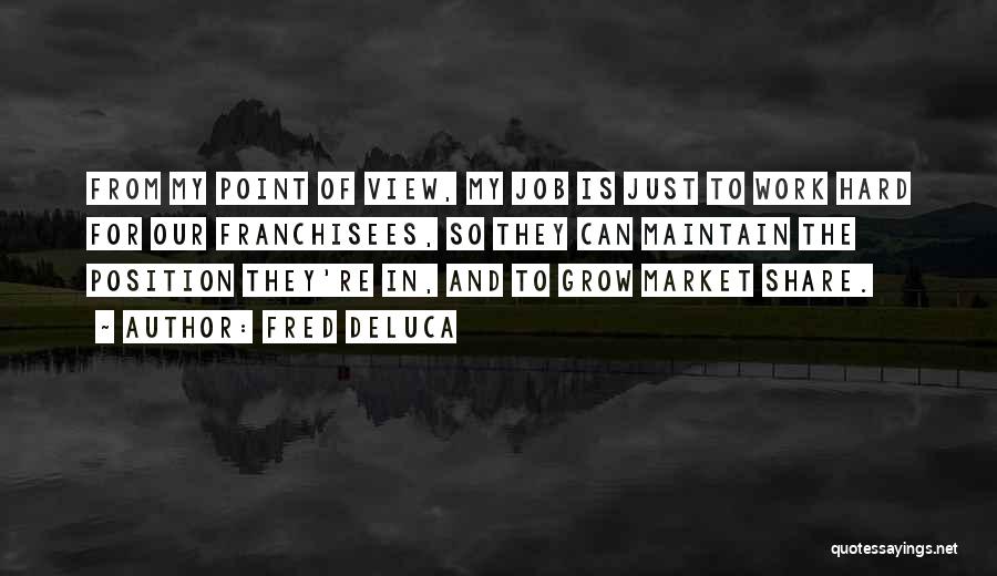 Fred DeLuca Quotes: From My Point Of View, My Job Is Just To Work Hard For Our Franchisees, So They Can Maintain The