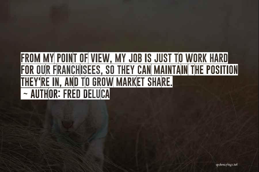 Fred DeLuca Quotes: From My Point Of View, My Job Is Just To Work Hard For Our Franchisees, So They Can Maintain The