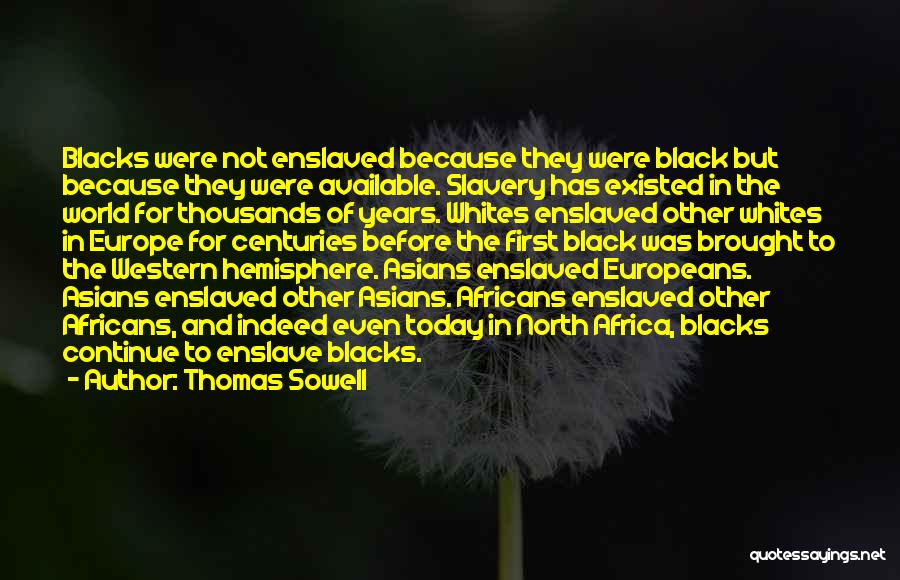 Thomas Sowell Quotes: Blacks Were Not Enslaved Because They Were Black But Because They Were Available. Slavery Has Existed In The World For