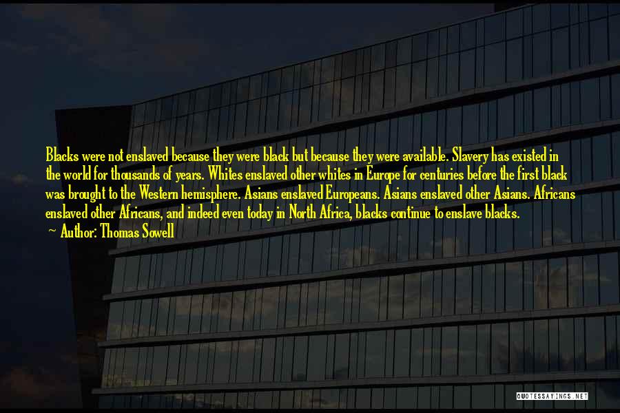 Thomas Sowell Quotes: Blacks Were Not Enslaved Because They Were Black But Because They Were Available. Slavery Has Existed In The World For