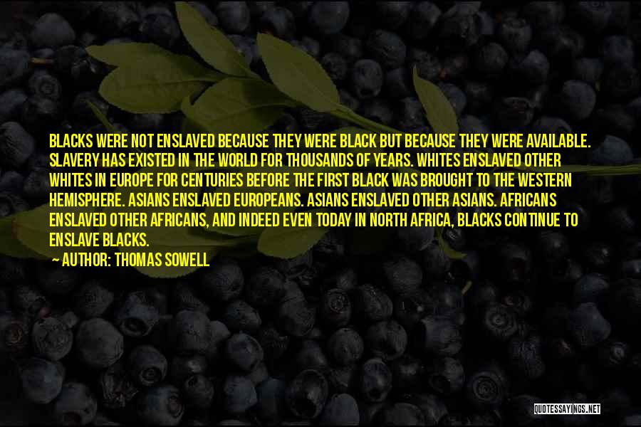 Thomas Sowell Quotes: Blacks Were Not Enslaved Because They Were Black But Because They Were Available. Slavery Has Existed In The World For