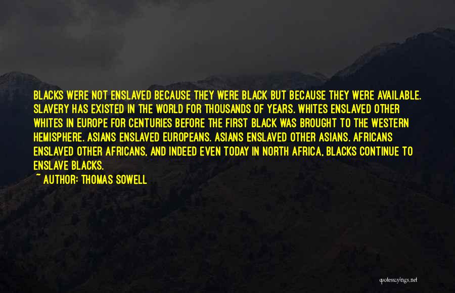 Thomas Sowell Quotes: Blacks Were Not Enslaved Because They Were Black But Because They Were Available. Slavery Has Existed In The World For
