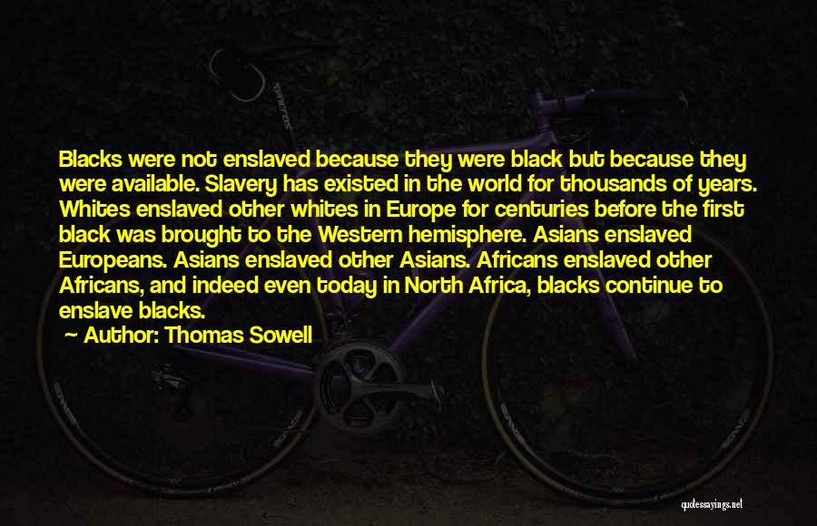 Thomas Sowell Quotes: Blacks Were Not Enslaved Because They Were Black But Because They Were Available. Slavery Has Existed In The World For