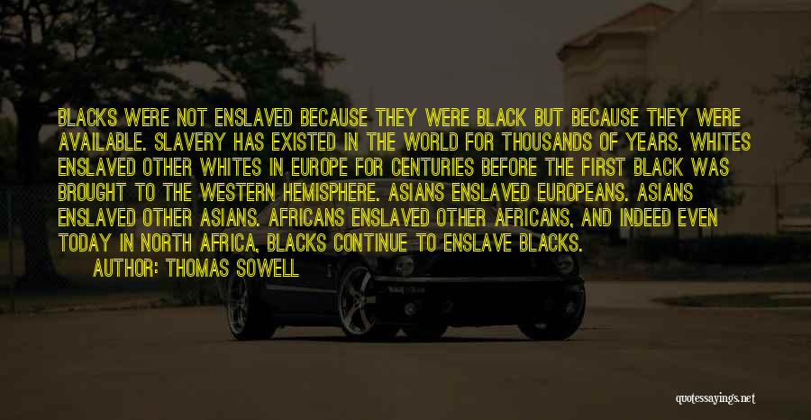 Thomas Sowell Quotes: Blacks Were Not Enslaved Because They Were Black But Because They Were Available. Slavery Has Existed In The World For