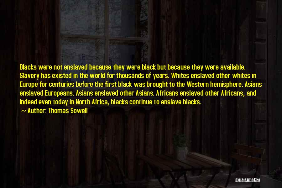Thomas Sowell Quotes: Blacks Were Not Enslaved Because They Were Black But Because They Were Available. Slavery Has Existed In The World For
