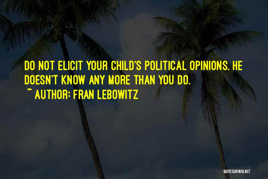 Fran Lebowitz Quotes: Do Not Elicit Your Child's Political Opinions. He Doesn't Know Any More Than You Do.