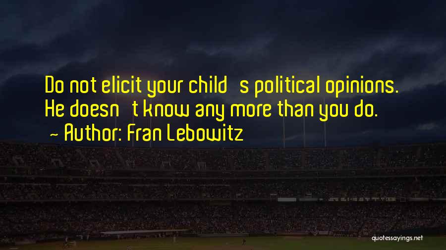 Fran Lebowitz Quotes: Do Not Elicit Your Child's Political Opinions. He Doesn't Know Any More Than You Do.