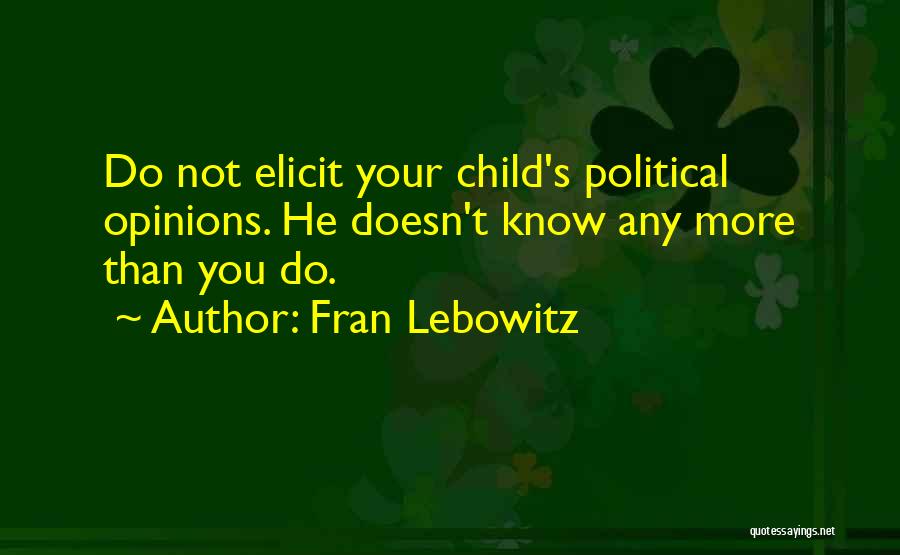 Fran Lebowitz Quotes: Do Not Elicit Your Child's Political Opinions. He Doesn't Know Any More Than You Do.