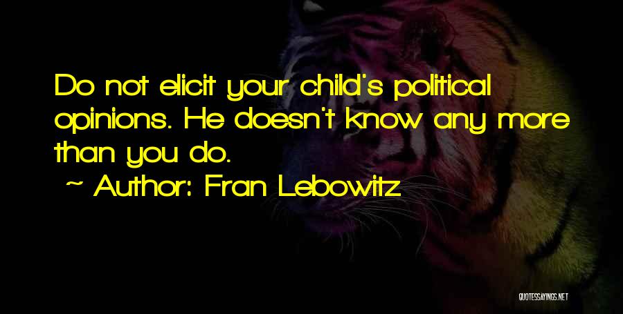 Fran Lebowitz Quotes: Do Not Elicit Your Child's Political Opinions. He Doesn't Know Any More Than You Do.