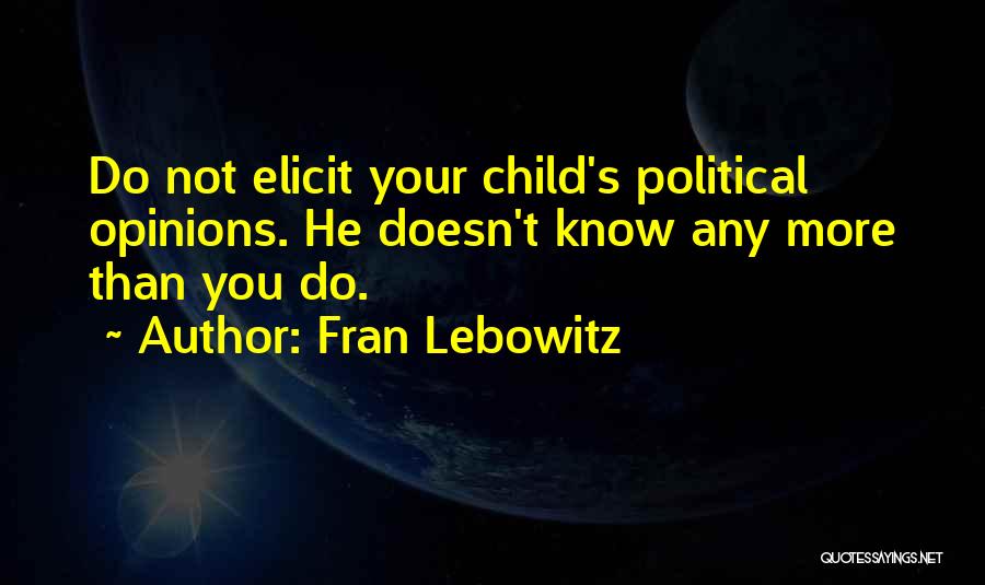 Fran Lebowitz Quotes: Do Not Elicit Your Child's Political Opinions. He Doesn't Know Any More Than You Do.