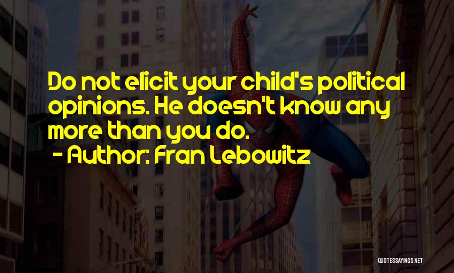 Fran Lebowitz Quotes: Do Not Elicit Your Child's Political Opinions. He Doesn't Know Any More Than You Do.