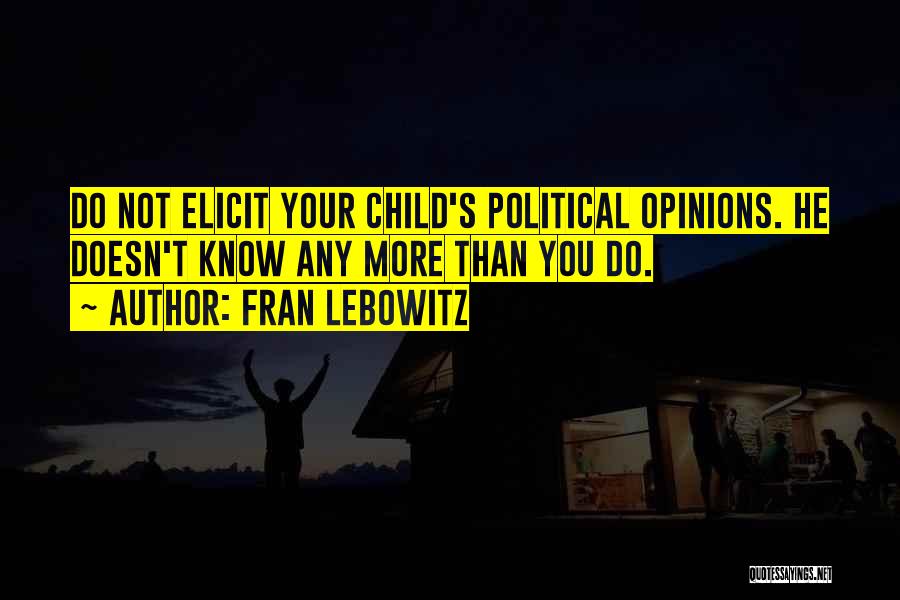Fran Lebowitz Quotes: Do Not Elicit Your Child's Political Opinions. He Doesn't Know Any More Than You Do.