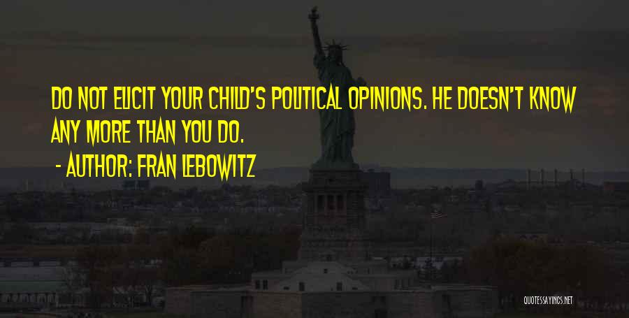 Fran Lebowitz Quotes: Do Not Elicit Your Child's Political Opinions. He Doesn't Know Any More Than You Do.