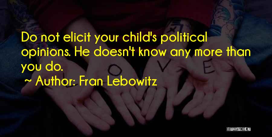 Fran Lebowitz Quotes: Do Not Elicit Your Child's Political Opinions. He Doesn't Know Any More Than You Do.