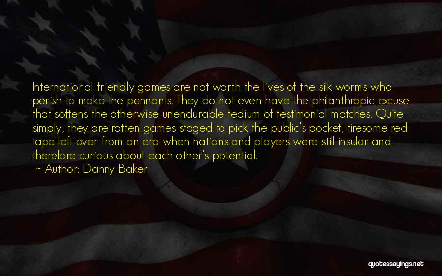 Danny Baker Quotes: International Friendly Games Are Not Worth The Lives Of The Silk Worms Who Perish To Make The Pennants. They Do