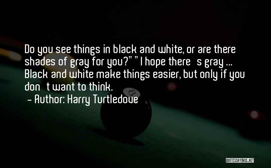 Harry Turtledove Quotes: Do You See Things In Black And White, Or Are There Shades Of Gray For You?i Hope There's Gray ...