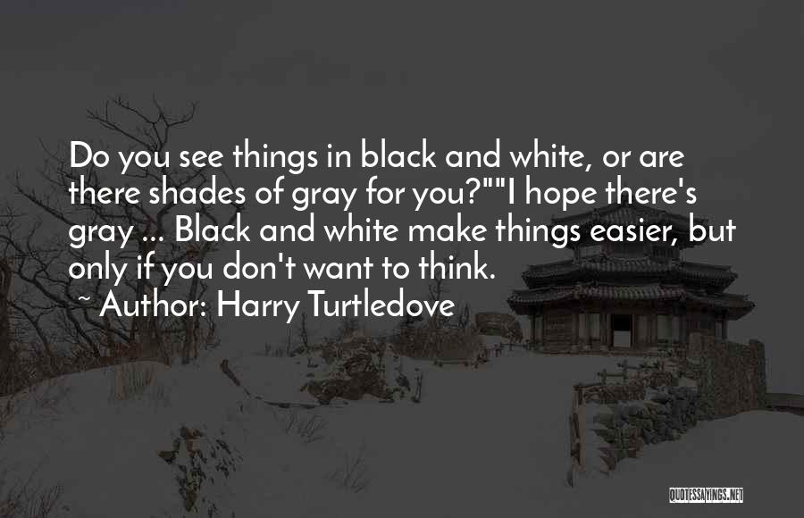 Harry Turtledove Quotes: Do You See Things In Black And White, Or Are There Shades Of Gray For You?i Hope There's Gray ...
