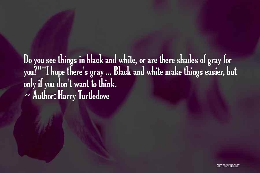 Harry Turtledove Quotes: Do You See Things In Black And White, Or Are There Shades Of Gray For You?i Hope There's Gray ...